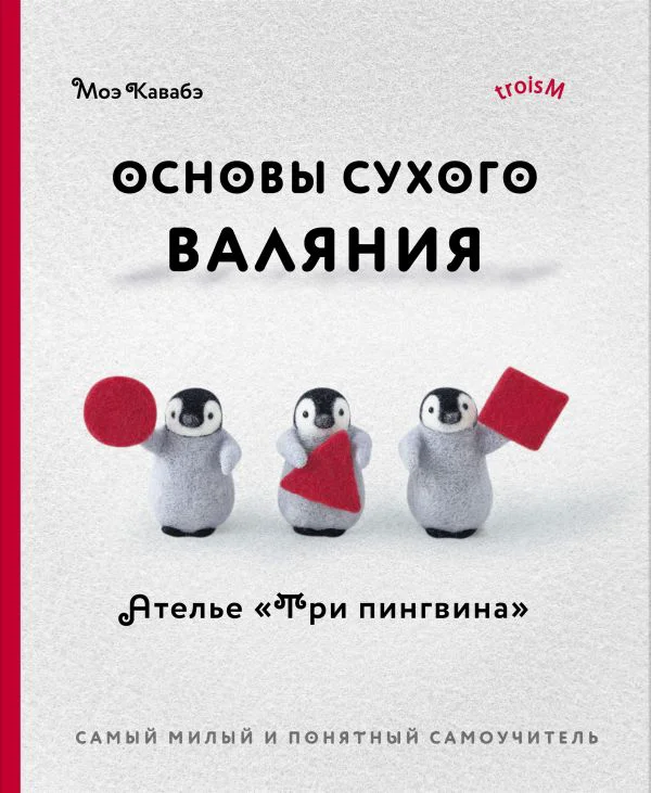 Основы сухого валяния. Ателье "Три пингвина". Самый милый и понятный самоучитель
