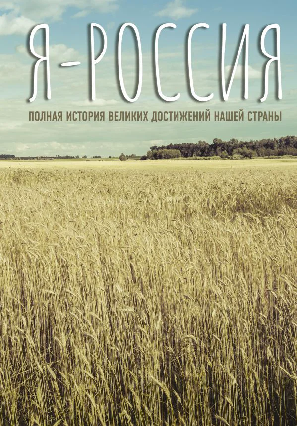 Я — Россия. Полная история великих достижений нашей страны